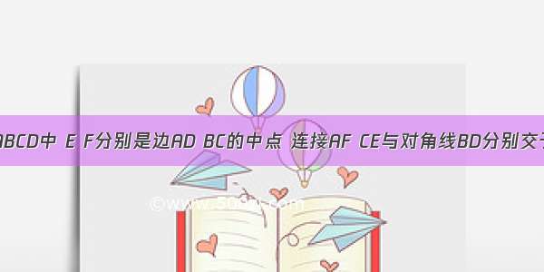 如图 在?ABCD中 E F分别是边AD BC的中点 连接AF CE与对角线BD分别交于点G H 