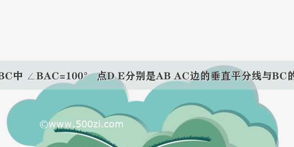 如图 在△ABC中 ∠BAC=100° 点D E分别是AB AC边的垂直平分线与BC的交点 那么∠