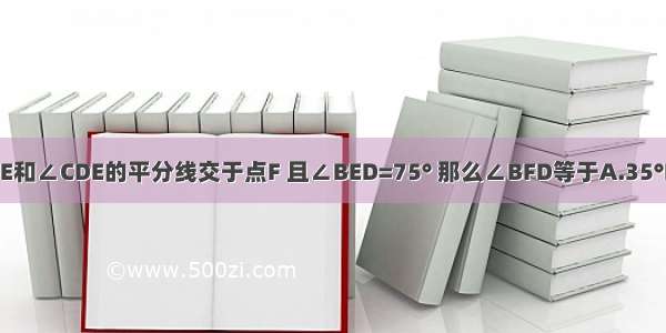 如图 若AB∥CD ∠ABE和∠CDE的平分线交于点F 且∠BED=75° 那么∠BFD等于A.35°B.37.5°C.38.5°D.36°