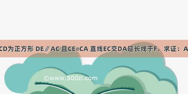 如图 四边形ABCD为正方形 DE∥AC 且CE=CA 直线EC交DA延长线于F．求证：AE=AF．（初二）