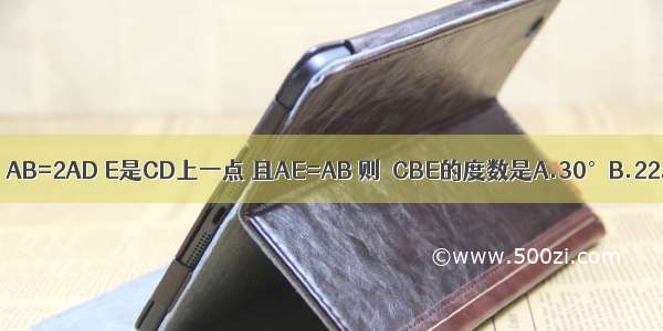 如图 在矩形ABCD中 AB=2AD E是CD上一点 且AE=AB 则∠CBE的度数是A.30°B.22.5°C.15°D.10°