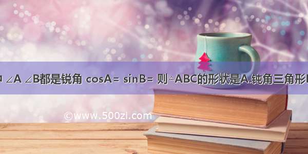 在△ABC中 ∠A ∠B都是锐角 cosA= sinB= 则△ABC的形状是A.钝角三角形B.锐角三角