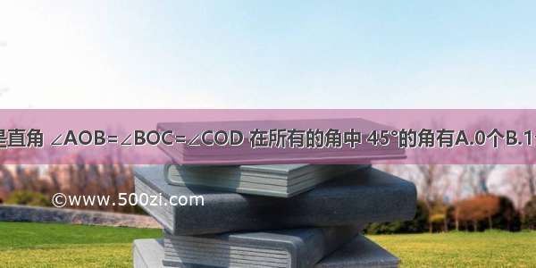 如图 ∠AOD是直角 ∠AOB=∠BOC=∠COD 在所有的角中 45°的角有A.0个B.1个C.2个D.3个