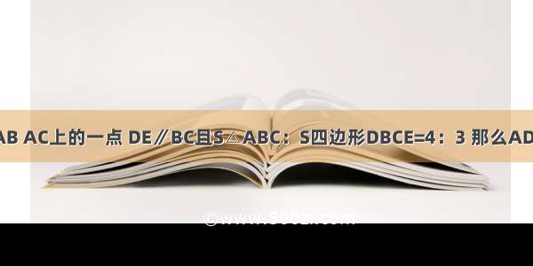 已知D E分别是△ABC的AB AC上的一点 DE∥BC且S△ABC：S四边形DBCE=4：3 那么AD：DB的值等于A.B.C.1D.