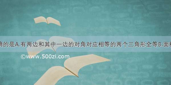 下列说法正确的是A.有两边和其中一边的对角对应相等的两个三角形全等B.面积相等的两个