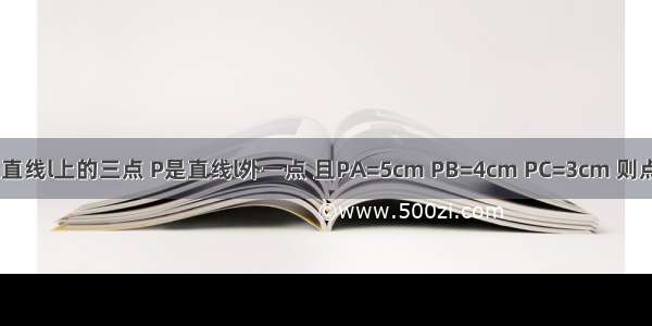 若A B C是直线l上的三点 P是直线l外一点 且PA=5cm PB=4cm PC=3cm 则点P到直线L