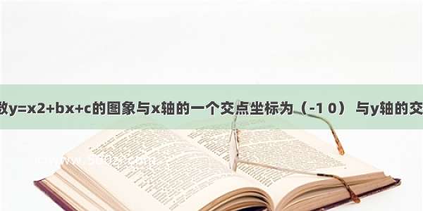 已知二次函数y=x2+bx+c的图象与x轴的一个交点坐标为（-1 0） 与y轴的交点坐标为（0