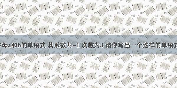 若一个只含字母a和b的单项式 其系数为-1 次数为3 请你写出一个这样的单项式：________．