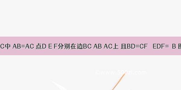 如图 △ABC中 AB=AC 点D E F分别在边BC AB AC上 且BD=CF ∠EDF=∠B 图中是