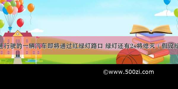 以10m/s匀速行驶的一辆汽车即将通过红绿灯路口 绿灯还有2s将熄灭（假设绿灯熄灭红灯