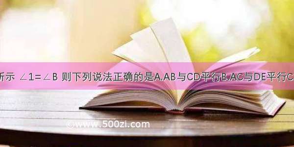 已知：如图所示 ∠1=∠B 则下列说法正确的是A.AB与CD平行B.AC与DE平行C.AB与CD平行