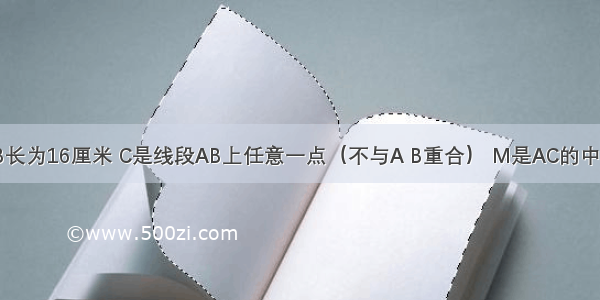 已知线段AB长为16厘米 C是线段AB上任意一点（不与A B重合） M是AC的中点 N是BC的