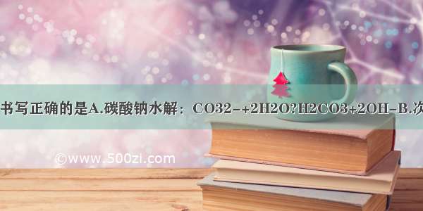 下列离子方程式书写正确的是A.碳酸钠水解：CO32-+2H2O?H2CO3+2OH-B.次氯酸钠溶液中通