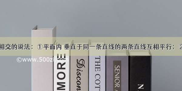 下列与垂直相交的说法：①平面内 垂直于同一条直线的两条直线互相平行；②一条直线如