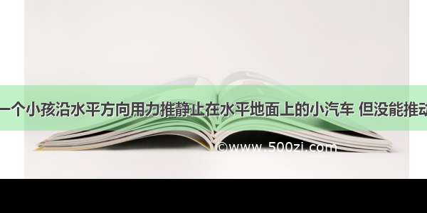 如图所示 一个小孩沿水平方向用力推静止在水平地面上的小汽车 但没能推动 则此时小