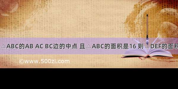 已知D E F分别是△ABC的AB AC BC边的中点 且△ABC的面积是16 则△DEF的面积为A.8B.4C.2D.1