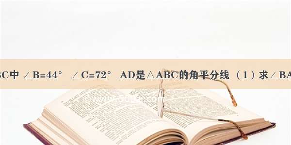 如图 在△ABC中 ∠B=44° ∠C=72° AD是△ABC的角平分线 （1）求∠BAC的度数；（