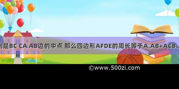 △ABC中 D E F分别是BC CA AB边的中点 那么四边形AFDE的周长等于A.AB+ACB.AD+BCC.D.BC+AC