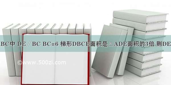 如图 在△ABC中 DE∥BC BC=6 梯形DBCE面积是△ADE面积的3倍 则DE=________．