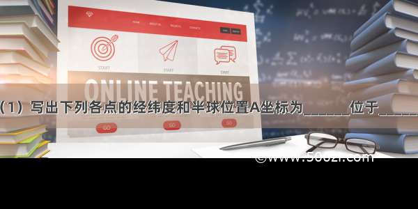 读图回答：（1）写出下列各点的经纬度和半球位置A坐标为______位于______（南 北）半