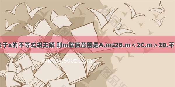 已知关于x的不等式组无解 则m取值范围是A.m≤2B.m＜2C.m＞2D.不能确定