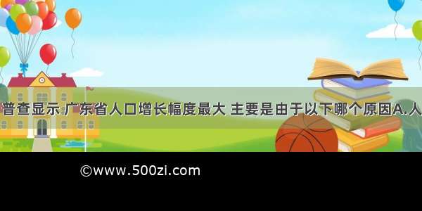 第五次人口普查显示 广东省人口增长幅度最大 主要是由于以下哪个原因A.人口出生率高