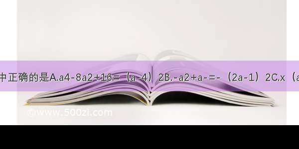 下列因式分解中正确的是A.a4-8a2+16=（a-4）2B.-a2+a-=-（2a-1）2C.x（a-b）-y（b-a）