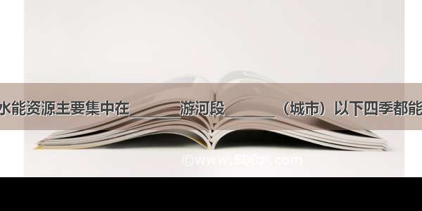 长江水能资源主要集中在________游河段________（城市）以下四季都能通航．