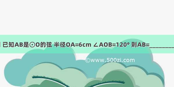 如图 已知AB是⊙O的弦 半径OA=6cm ∠AOB=120° 则AB=________cm．