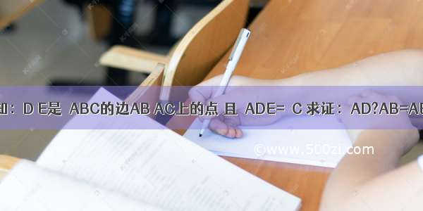 如图已知：D E是△ABC的边AB AC上的点 且∠ADE=∠C 求证：AD?AB=AE?AC．