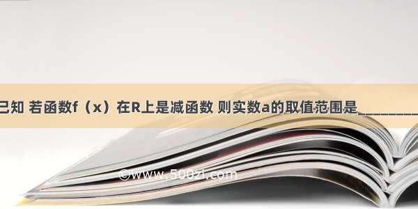 已知 若函数f（x）在R上是减函数 则实数a的取值范围是________．