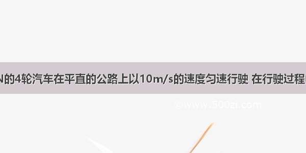 重为6×104N的4轮汽车在平直的公路上以10m/s的速度匀速行驶 在行驶过程中受到的阻力