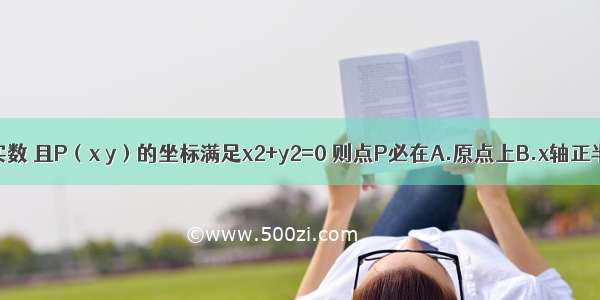 已知x y为实数 且P（x y）的坐标满足x2+y2=0 则点P必在A.原点上B.x轴正半轴上C.y