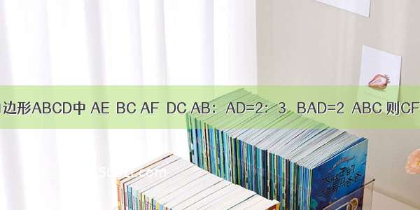 如图 平行四边形ABCD中 AE⊥BC AF⊥DC AB：AD=2：3 ∠BAD=2∠ABC 则CF：FD的结