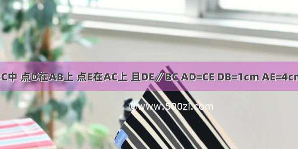 如图 在△ABC中 点D在AB上 点E在AC上 且DE∥BC AD=CE DB=1cm AE=4cm．（1）求C