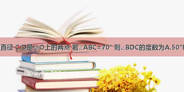 如图 AB是⊙O的直径 C D是⊙O上的两点 若∠ABC=70° 则∠BDC的度数为A.50°B.40°C.30°D.20°