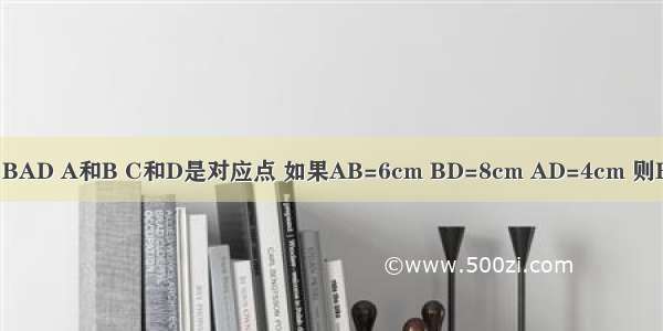 如图 △ABC≌△BAD A和B C和D是对应点 如果AB=6cm BD=8cm AD=4cm 则BC=________cm．