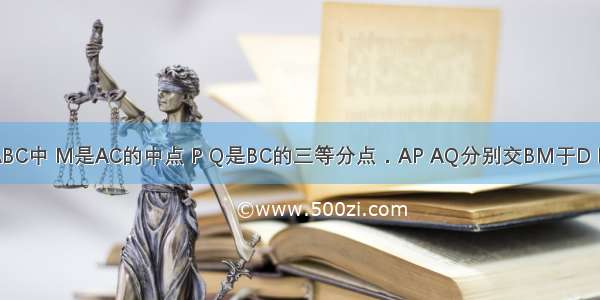 如图 在△ABC中 M是AC的中点 P Q是BC的三等分点．AP AQ分别交BM于D E两点 则BD