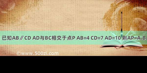 如图 已知AB∥CD AD与BC相交于点P AB=4 CD=7 AD=10 则AP=A.B.C.D.