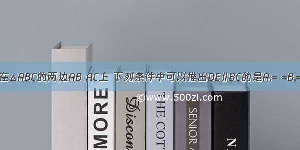 如果点D E分别在△ABC的两边AB AC上 下列条件中可以推出DE∥BC的是A.= =B.= =C.= =D.= =