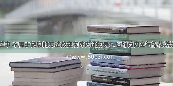 在下图的做法中 不属于做功的方法改变物体内能的是A.压缩筒内空气棉花燃烧起来B.气体