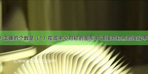 下列说法中 正确的个数是（1）在成中心对称的图形中 连接对称点的线段不一定都经过