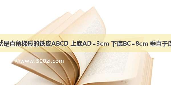 如图 有一块形状是直角梯形的铁皮ABCD 上底AD=3cm 下底BC=8cm 垂直于底的腰CD=6cm