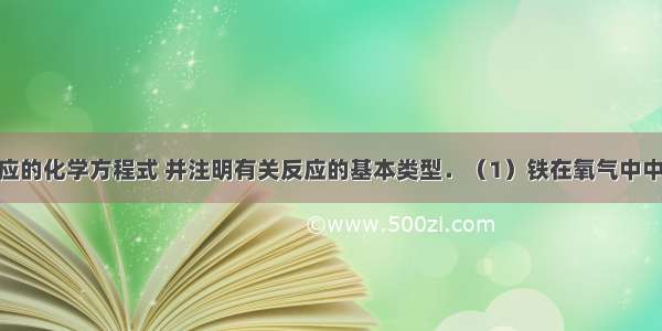 写出下列反应的化学方程式 并注明有关反应的基本类型．（1）铁在氧气中中燃烧______