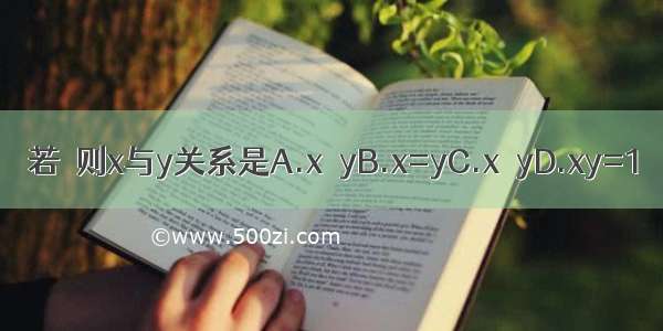 若  则x与y关系是A.x＞yB.x=yC.x＜yD.xy=1