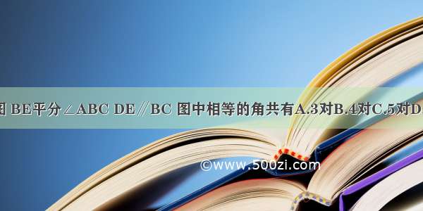 如图 BE平分∠ABC DE∥BC 图中相等的角共有A.3对B.4对C.5对D.6对