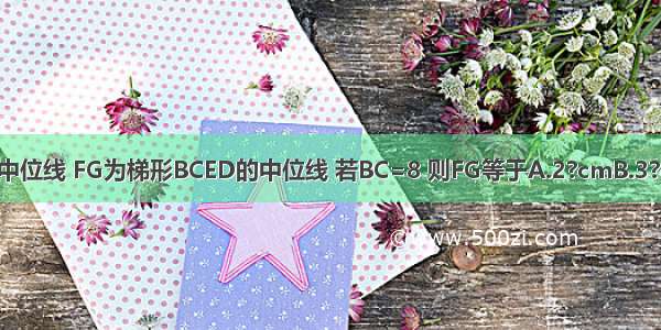 如图 DE是△ABC的中位线 FG为梯形BCED的中位线 若BC=8 则FG等于A.2?cmB.3?cmC.4?cmD.6?cm