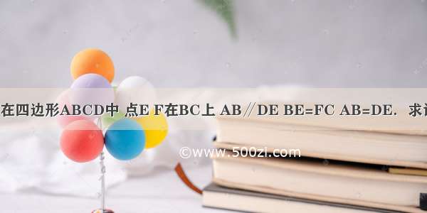 已知：如图 在四边形ABCD中 点E F在BC上 AB∥DE BE=FC AB=DE．求证：AF=DC．