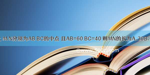 A B C三点在同一条直线上 M N分别为AB BC的中点 且AB=60 BC=40 则MN的长为A.30B.30或10C.50D.50或10