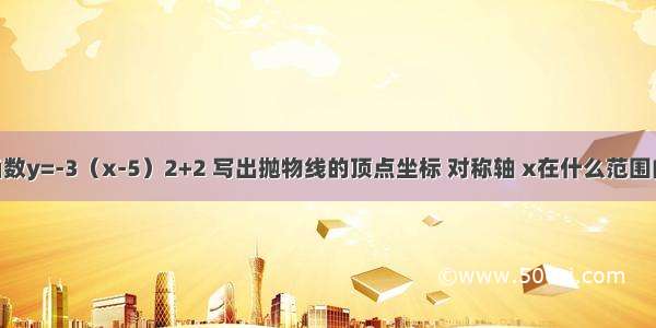 已知二次函数y=-3（x-5）2+2 写出抛物线的顶点坐标 对称轴 x在什么范围内y随x的增